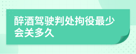 醉酒驾驶判处拘役最少会关多久
