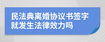 民法典离婚协议书签字就发生法律效力吗