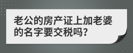 老公的房产证上加老婆的名字要交税吗？