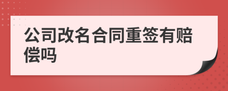 公司改名合同重签有赔偿吗