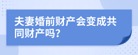 夫妻婚前财产会变成共同财产吗？