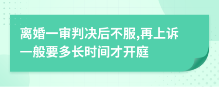 离婚一审判决后不服,再上诉一般要多长时间才开庭