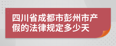 四川省成都市彭州市产假的法律规定多少天