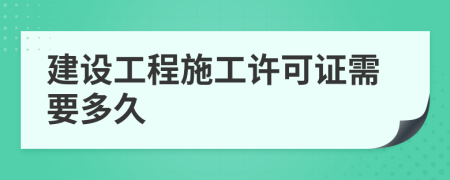 建设工程施工许可证需要多久