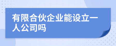 有限合伙企业能设立一人公司吗