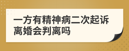 一方有精神病二次起诉离婚会判离吗