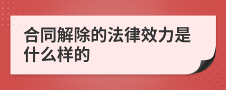 合同解除的法律效力是什么样的