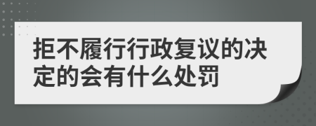 拒不履行行政复议的决定的会有什么处罚