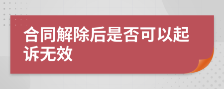 合同解除后是否可以起诉无效