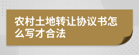 农村土地转让协议书怎么写才合法