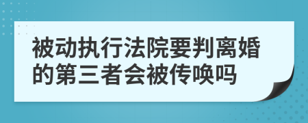 被动执行法院要判离婚的第三者会被传唤吗