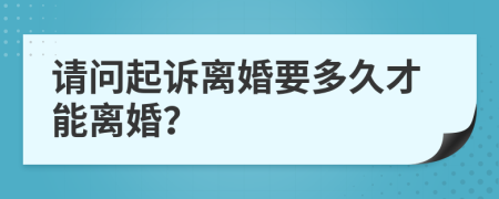 请问起诉离婚要多久才能离婚？