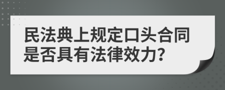 民法典上规定口头合同是否具有法律效力？