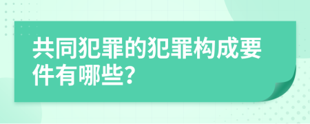共同犯罪的犯罪构成要件有哪些？