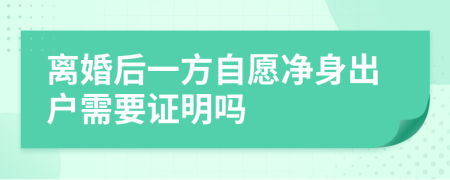 离婚后一方自愿净身出户需要证明吗