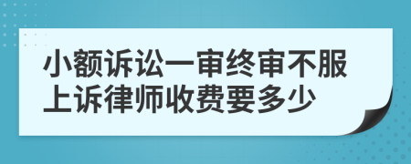 小额诉讼一审终审不服上诉律师收费要多少