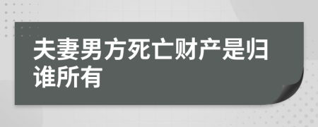 夫妻男方死亡财产是归谁所有