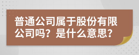 普通公司属于股份有限公司吗？是什么意思？