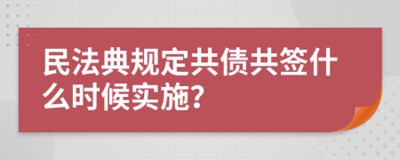 民法典规定共债共签什么时候实施？