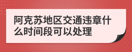 阿克苏地区交通违章什么时间段可以处理