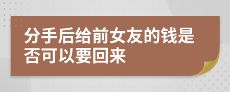 分手后给前女友的钱是否可以要回来