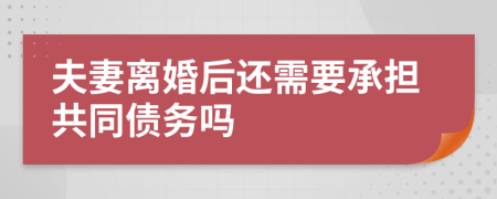 夫妻离婚后还需要承担共同债务吗