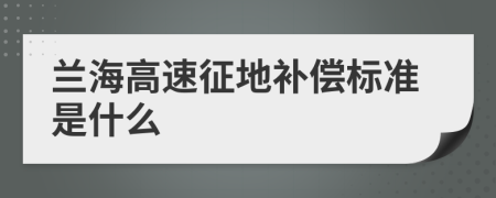 兰海高速征地补偿标准是什么