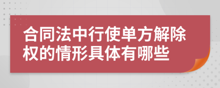合同法中行使单方解除权的情形具体有哪些