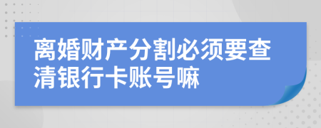 离婚财产分割必须要查清银行卡账号嘛