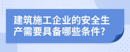 建筑施工企业的安全生产需要具备哪些条件?