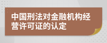 中国刑法对金融机构经营许可证的认定