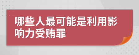 哪些人最可能是利用影响力受贿罪