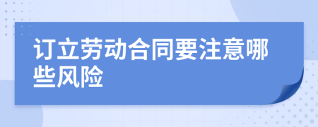 订立劳动合同要注意哪些风险