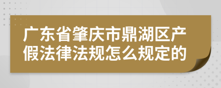 广东省肇庆市鼎湖区产假法律法规怎么规定的
