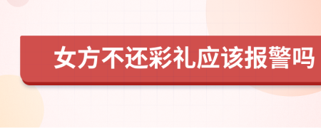 女方不还彩礼应该报警吗