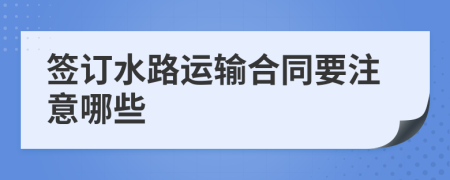 签订水路运输合同要注意哪些