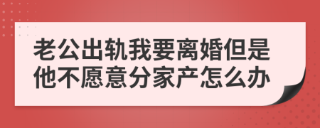 老公出轨我要离婚但是他不愿意分家产怎么办