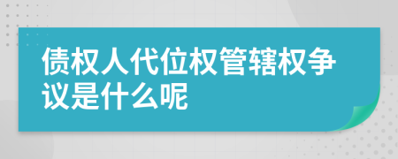 债权人代位权管辖权争议是什么呢