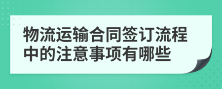 物流运输合同签订流程中的注意事项有哪些