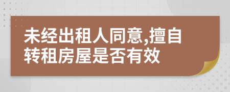 未经出租人同意,擅自转租房屋是否有效