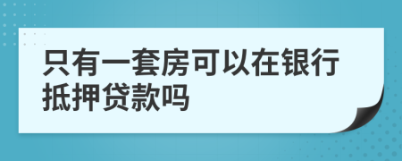 只有一套房可以在银行抵押贷款吗