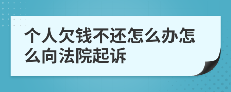 个人欠钱不还怎么办怎么向法院起诉