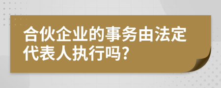 合伙企业的事务由法定代表人执行吗?