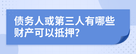 债务人或第三人有哪些财产可以抵押？