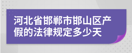 河北省邯郸市邯山区产假的法律规定多少天