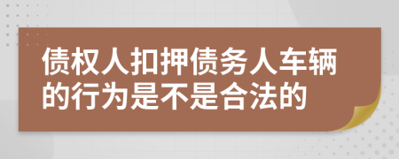 债权人扣押债务人车辆的行为是不是合法的