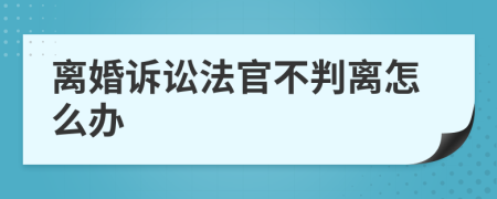 离婚诉讼法官不判离怎么办