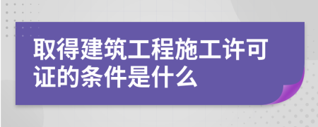 取得建筑工程施工许可证的条件是什么