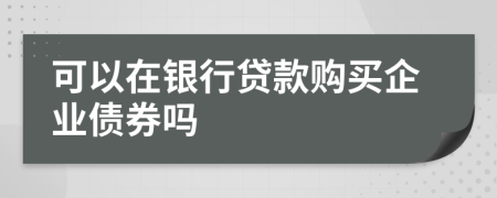 可以在银行贷款购买企业债券吗