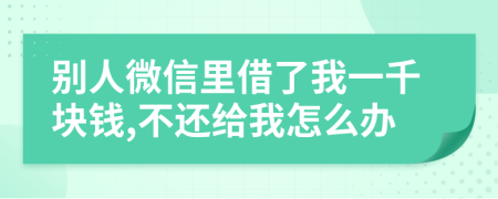 别人微信里借了我一千块钱,不还给我怎么办